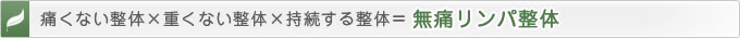 痛くない整体×重くない整体×持続する整体=無痛リンパ